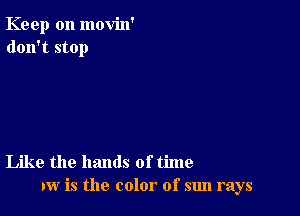 Keep on movin'
don't stop

Like the hands of time
IW is the color of sun rays