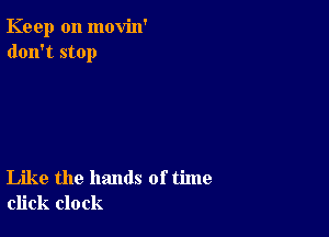 Keep on movin'
don't stop

Like the hands of time
click clock