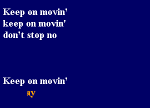 Keep on movin'
keep on movin'
don't stop no

Keep on movin'
ay