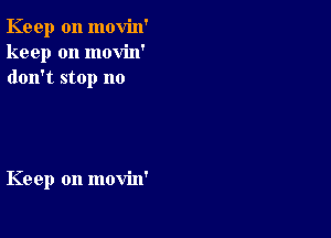 Keep on movin'
keep on movin'
don't stop no

Keep on movin'