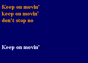 Keep on movin'
keep on movin'
don't stop no

Keep on movin'