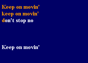 Keep on movin'
keep on movin'
don't stop no

Keep on movin'