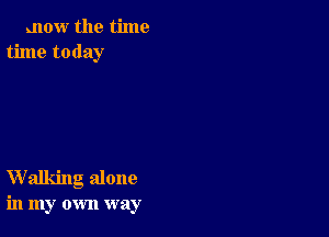 mow the time
time today

Walking alone
in my own way