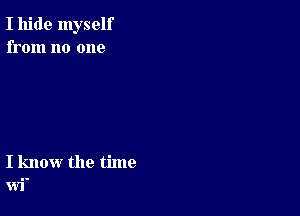 I hide myself
from no one

I know the time
wi'