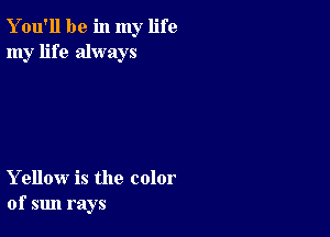 You'll be in my life
my life always

Yellow is the color
of sun rays