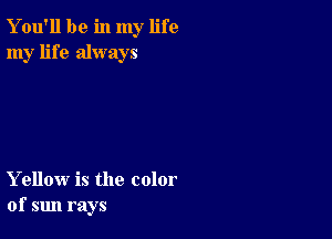 You'll be in my life
my life always

Yellow is the color
of sun rays