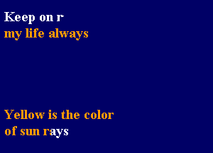 Keep on r
my life always

Yellow is the color
of sun rays