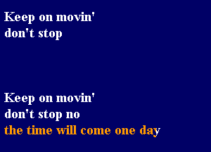 Keep on movin'
don't stop

Keep on movin'
don't stop no
the time will come one day