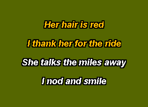 Her hair is red

I thank her for the ride

She talks the miles away

I nod and smile