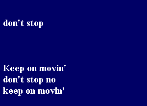 don't stop

Keep on movin'
don't stop no
keep on movin'