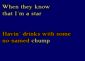 When they know
that I'm a star

Havin' drinks with some
no-named Chump