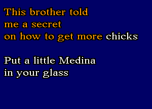 This brother told
me a secret

on how to get more chicks

Put a little Medina
in your glass