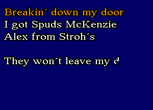 Breakin' down my door
I got Spuds McKenzie
Alex from Stroh's

They won't leave my c'