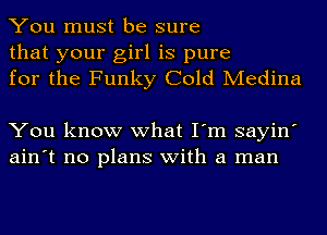 You must be sure
that your girl is pure
for the Funky Cold Medina

You know what I'm sayin'
ain't no plans with a man