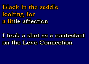 Black in the saddle
looking for
a little affection

I took a shot as a contestant
on the Love Connection