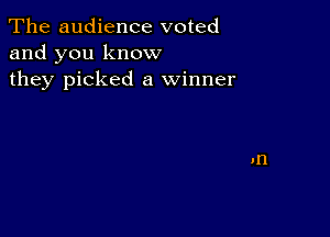 The audience voted
and you know
they picked a winner