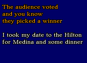 The audience voted
and you know
they picked a winner

I took my date to the Hilton
for Medina and some dinner