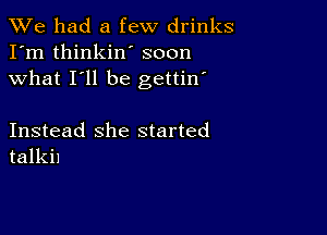 We had a few drinks
I'm thinkin' soon
what I'll be gettin'

Instead she started
talkil