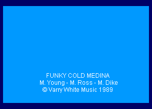 FUNKY COLD MEDINA
M. Young - M. Ross - M Dike
tQVarryWhIte MUSIC 1989