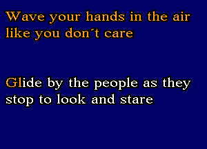 XVave your hands in the air
like you don't care

Glide by the people as they
stop to look and stare