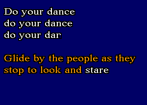 Do your dance
do your dance
do your dar

Glide by the people as they
stop to look and stare