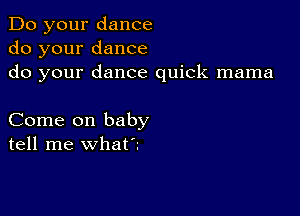 Do your dance
do your dance
do your dance quick mama

Come on baby
tell me what?