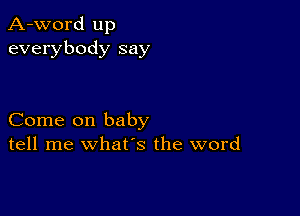 A-word up
everybody say

Come on baby
tell me what's the word