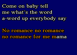 Come on baby tell
me What's the word
a-word up everybody say

No romance no romance
no romance for me mama