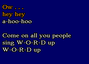 OW . . .
hey hey
a-hoo-hoo

Come on all you people
Sing W-O-R-D up
W-O-R-D up