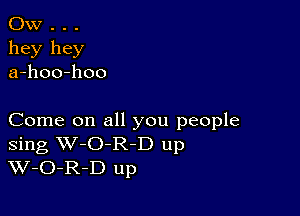 OW . . .
hey hey
a-hoo-hoo

Come on all you people
Sing W-O-R-D up
W-O-R-D up