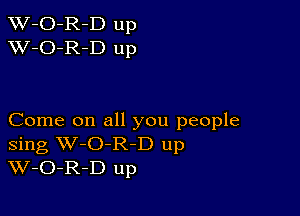 TW-O-R-D up
XV-O-R-D up

Come on all you people
Sing W-O-R-D up
W-O-R-D up