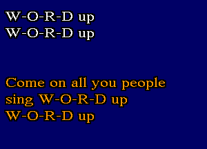 TW-O-R-D up
XV-O-R-D up

Come on all you people
Sing W-O-R-D up
W-O-R-D up