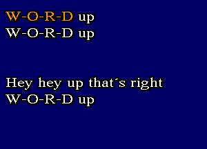 TW-O-R-D up
XV-O-R-D up

Hey hey up that's right
W-O-R-D up