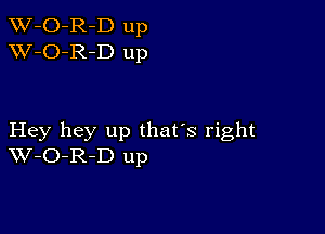 TW-O-R-D up
XV-O-R-D up

Hey hey up that's right
W-O-R-D up