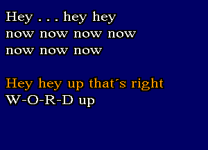 Hey . . . hey hey
now now now now
now now now

Hey hey up that's right
W-O-R-D up