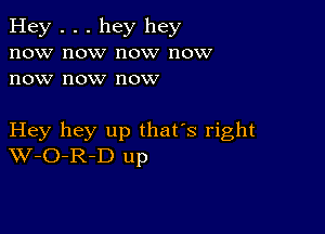 Hey . . . hey hey
now now now now
now now now

Hey hey up that's right
W-O-R-D up