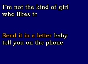 I'm not the kind of girl
Who likes tr

Send it in a letter baby
tell you on the phone