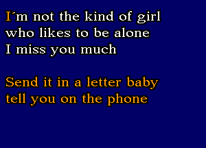 I'm not the kind of girl
Who likes to be alone
I miss you much

Send it in a letter baby
tell you on the phone