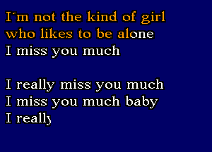 I'm not the kind of girl
Who likes to be alone
I miss you much

I really miss you much
I miss you much baby
I reall)