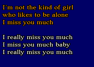 I'm not the kind of girl
Who likes to be alone
I miss you much

I really miss you much
I miss you much baby
I really miss you much