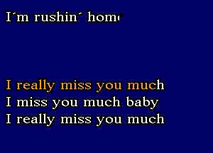 I'm rushin' homu

I really miss you much
I miss you much baby
I really miss you much