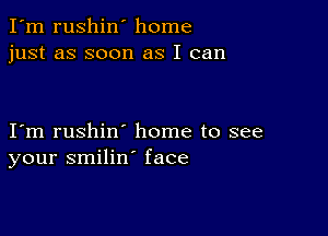 I'm rushin' home
just as soon as I can

I m rushin' home to see
your smilin' face