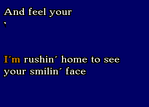 And feel your

I m rushin' home to see
your smilin' face