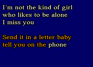 I'm not the kind of girl
Who likes to be alone
I miss you

Send it in a letter baby
tell you on the phone