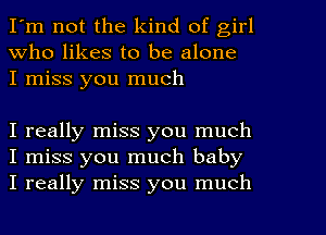 I'm not the kind of girl
Who likes to be alone
I miss you much

I really miss you much
I miss you much baby
I really miss you much