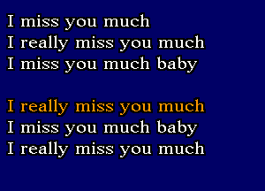 I miss you much
I really miss you much
I miss you much baby

I really miss you much
I miss you much baby
I really miss you much