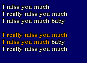 I miss you much
I really miss you much
I miss you much baby

I really miss you much
I miss you much baby
I really miss you much