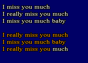 I miss you much
I really miss you much
I miss you much baby

I really miss you much
I miss you much baby
I really miss you much