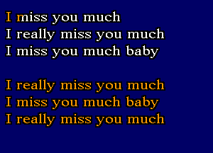 I miss you much
I really miss you much
I miss you much baby

I really miss you much
I miss you much baby
I really miss you much