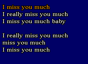 I miss you much
I really miss you much
I miss you much baby

I really miss you much
miss you much
I miss you much